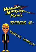 Maniac Mansion Mania - Episode 45: Maniac Monday