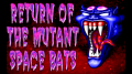 Return of the Mutant Space Bats of Doom